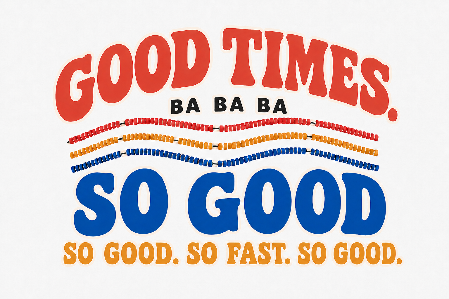 Good Times. So Good. So Fast. So Good.