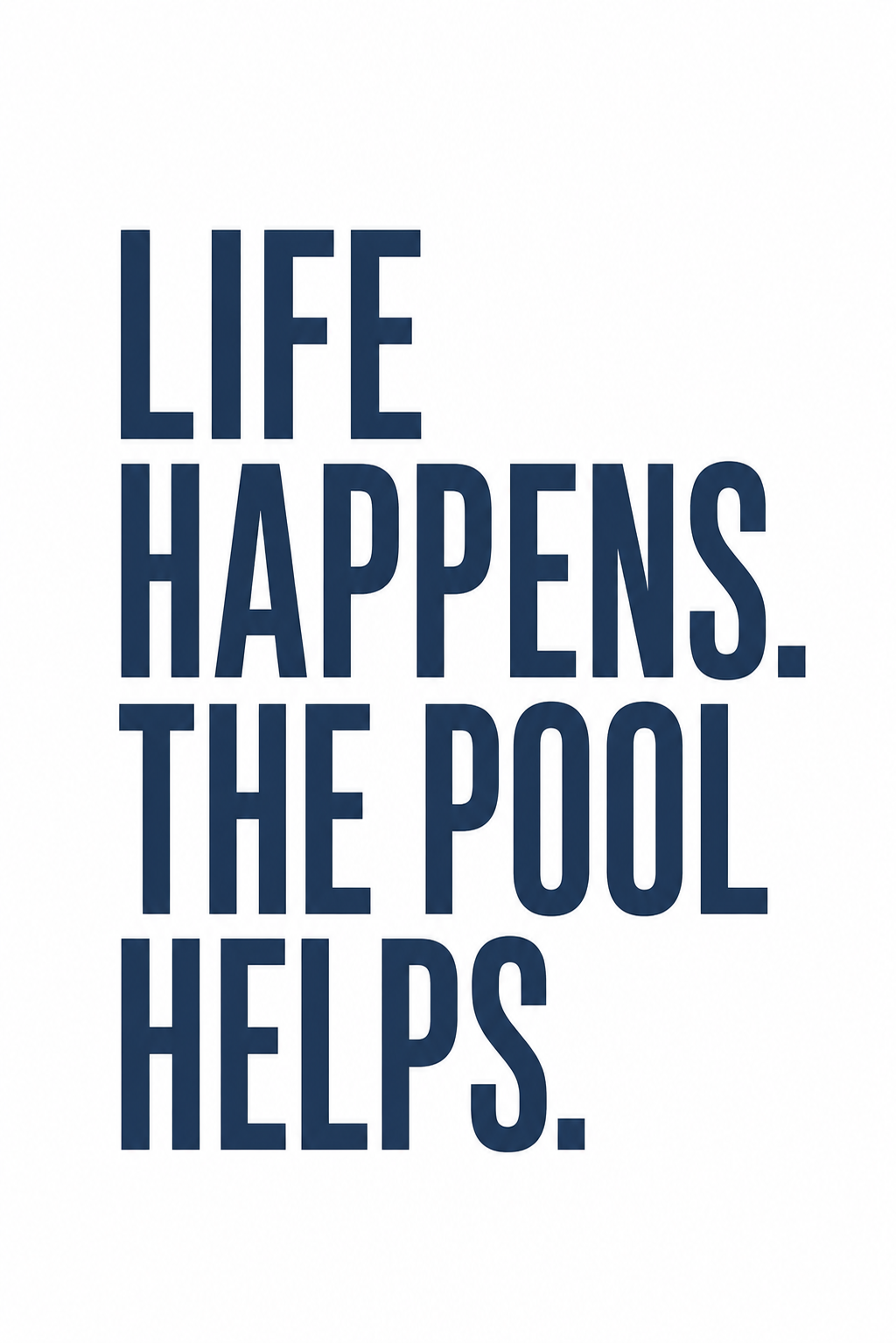 Life Happens. The Pool Helps.